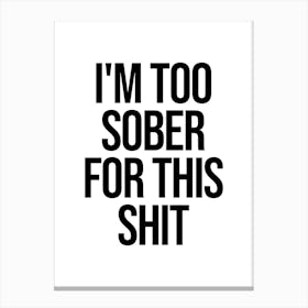 I'm Too Sober For This Shit Canvas Print