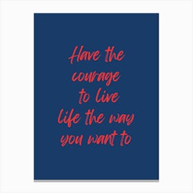 Have The Courage To Live Life The Way You Want Canvas Print