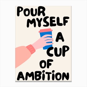 Pour Myself A Cup Of Ambition Coffee Canvas Print