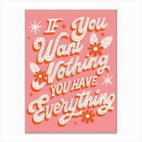 If you want nothing you have everything Canvas Print