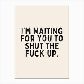 I'm Waiting For You To Shut The Fuck Up| Oatmeal And Black Canvas Print