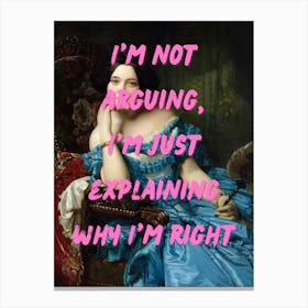 I'M Not Arguing, Just Explaining When I'M Right Canvas Print