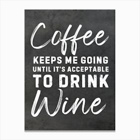 Coffee Keeps Me Going Until Acceptable To Drink Wine Canvas Print