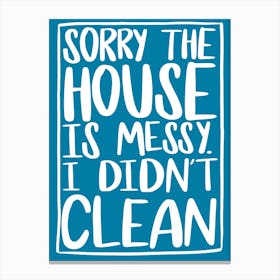 Sorry The House Is Messy I Didn't Clean Typography Canvas Print