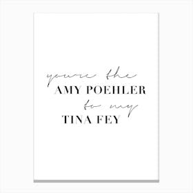 You Are The Amy Poehler To My Tina Fey Canvas Print
