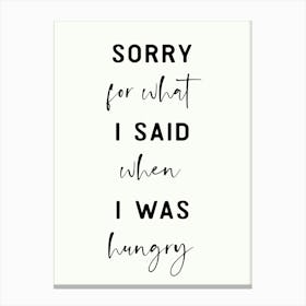 Sorry For What I Said When I Was Hungry Canvas Print