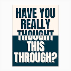 Have You Really Thought This Through? Canvas Print