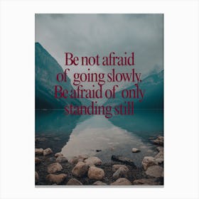 Be Afraid Of Going Slowly Be Afraid Of Only Standing Still Canvas Print