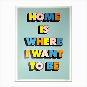 Home Is Where I Want To Be Canvas Print