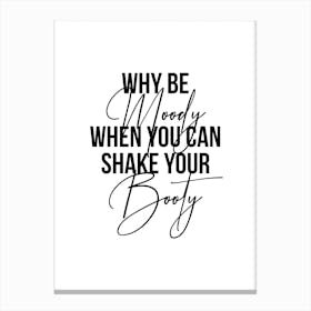 Why Be Moody When You Can Shake Your Booty Canvas Print