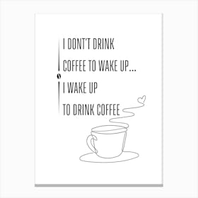 I DON'T DRINK COFFEE TO WAKE UP... I WAKE UP TO DRINK COFFEE - Caffeine, Coffee, Morning, Love, Beans, Humor, Energy, Motivation, Aroma, Brew, Passion, Art Canvas Print