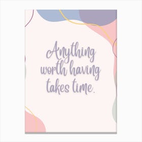 Anything Worth Having Takes Time Canvas Print