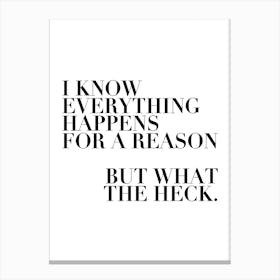 I Know Everything Happens For A Reason But What The Heck Canvas Print