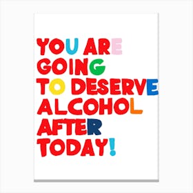 You Are Going To Deserve Alcohol After Today Canvas Print