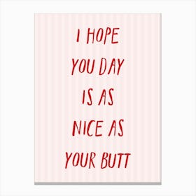 I Hope You Day Is As Nice As Your Butt Poster Canvas Print