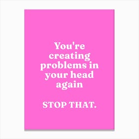 You Are Creating Problems In Your Head again Stop That Canvas Print