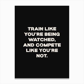 Train Like Youre Being Watched Compete Like Youre Not Canvas Print