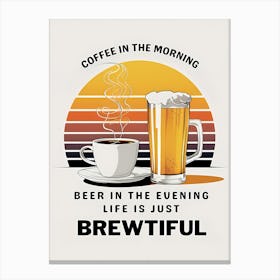 Coffee in the Morning, Beer in the Evening, Life is just Beautiful Canvas Print