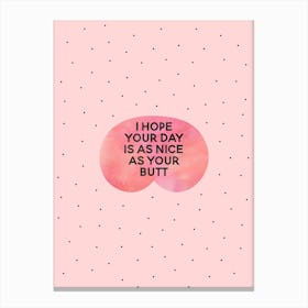 I Hope Your Day Is As Nice As Your Butt Canvas Print