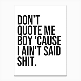 Don't quote me boy cause I ain't said shit quote, sassy, funny, humor, vibes, mood, hood, rap, hip hop, music, vintage, retro, style, motivating, inspiring, minimal, cool, typography Canvas Print