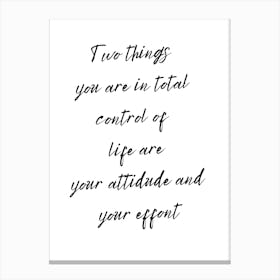 Two Things You Are In Total Control Of Is Your Attitude And Your Effort Canvas Print