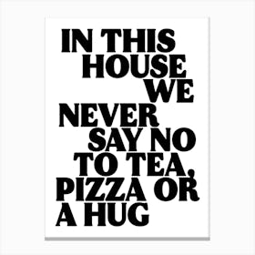 In This House We Never Say No To Tea, Pizza Or a Hug Print Canvas Print