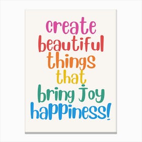 Create Beautiful Things That Bring Joy Happiness Canvas Print