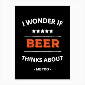 I Wonder If Beer Thinks About Me Too Canvas Print