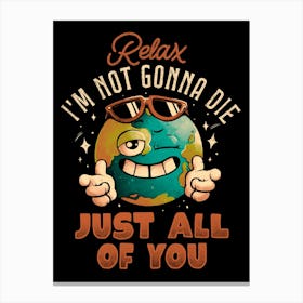 Relax Im Not Gonna Die - Funny Earth Planet Sarcasm Gift Canvas Print