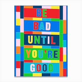 Be Bad Until Your Good Canvas Print