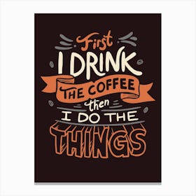 First I Drink The Coffee Then I Do The Things Canvas Print