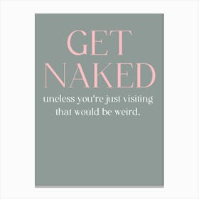 Get Naked Unless You'Re Just Visiting That Would Be Weird Canvas Print