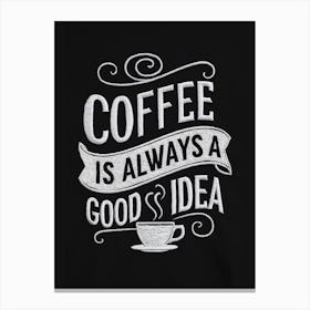 Coffee Is Always A Good Idea Canvas Print