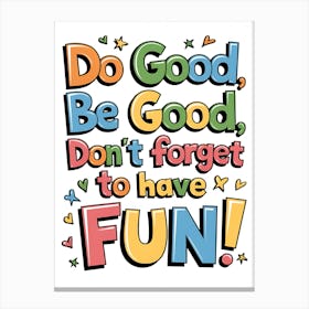 Do Good Be Good Don'T Forget To Have Fun Canvas Print