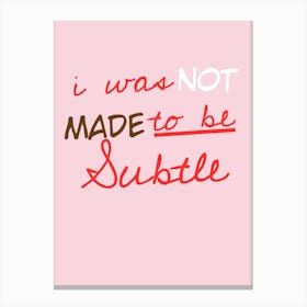 I Was Not Made To Be Subtle Canvas Print