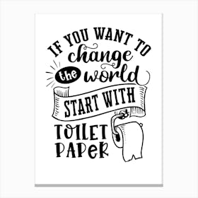 If You Want To Change The World Start With Toilet Paper Canvas Print