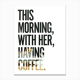 This morning, with her, having coffee. Canvas Print