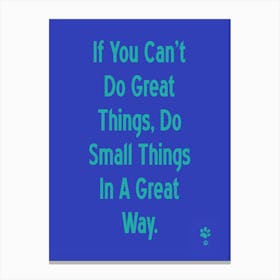 If You Can'T Do Great Things Small, Do Small Things In A Great Way Canvas Print