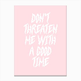 Don't Threaten Me With A Good Time Canvas Print