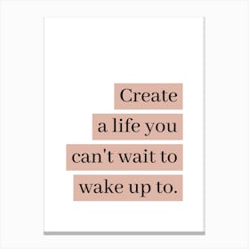 Motivational Quote: Create A Life You Can't Wait To Wake Up To Canvas Print