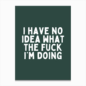 I Have No Idea What The Fuck I'm Doing| Forest Green And White Canvas Print