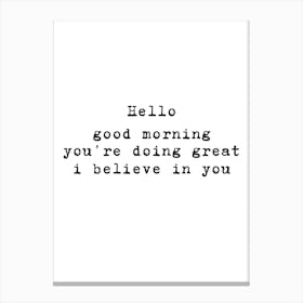 Hello Good Morning You'Re Doing Great Believe In You Canvas Print