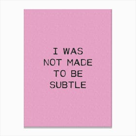I Was Not Made To Be Subtle Canvas Print