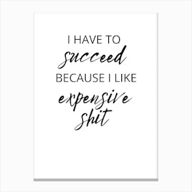 I Have To Succeed Because I Like Expensive Shit Canvas Print