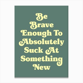 Be Brave Enough To Absolutely Suck at something new motivating inspiring pop art type quote (Green Tone) Canvas Print