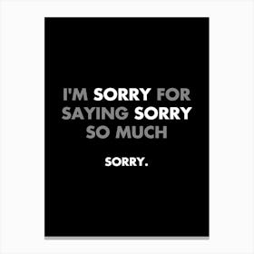 I'm sorry for saying sorry so much - funny, sarcasm, memes, quotes Canvas Print