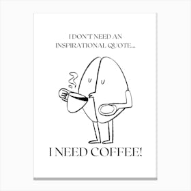 I DON´T NEED AN INSPIRATIONAL QUOTE... I NEED COFFEE! Canvas Print