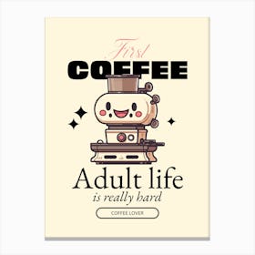 First Coffee Adult Life Is Hard - Design Maker Featuring Illustrated Characters For International Coffee Day - coffee, latte, iced coffee, cute, caffeine 1 Canvas Print
