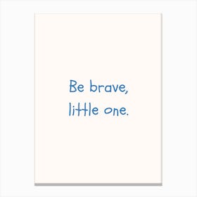 Be Brave Little One Blue Quote Poster Canvas Print