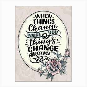 Words Of Motivation –  When Things Change Inside You Things Change Around You Canvas Print